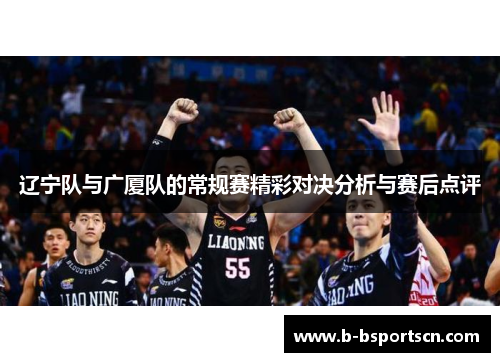 辽宁队与广厦队的常规赛精彩对决分析与赛后点评